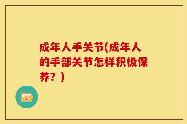 成年人手关节(成年人的手部关节怎样积极保养？)