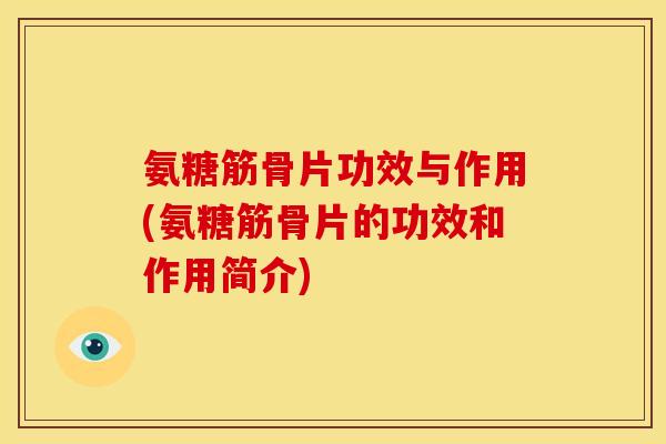 氨糖筋骨片功效与作用(氨糖筋骨片的功效和作用简介)