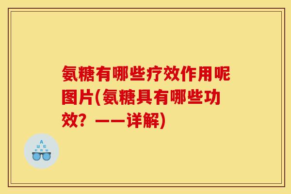 氨糖有哪些疗效作用呢图片(氨糖具有哪些功效？——详解)