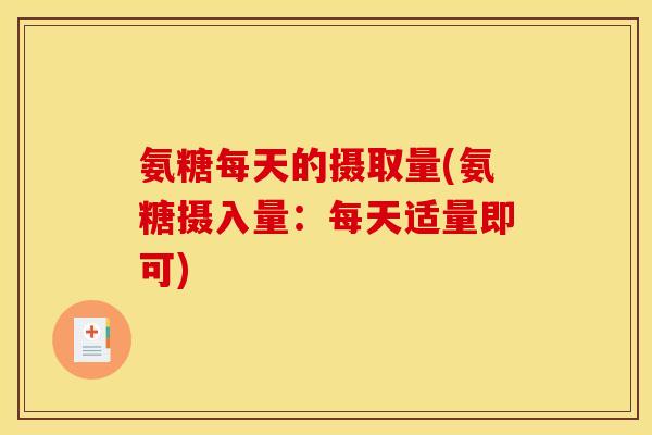 氨糖每天的摄取量(氨糖摄入量：每天适量即可)