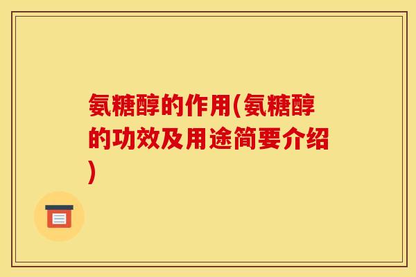 氨糖醇的作用(氨糖醇的功效及用途简要介绍)