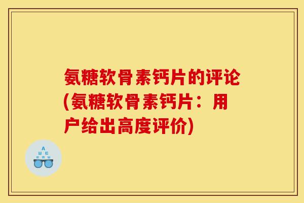 氨糖软骨素钙片的评论(氨糖软骨素钙片:用户给出高度评价)-第1张图片-关节骑士 氨糖软骨素钙片的评论(氨糖软骨素钙片:用户给出高度评价)-第1张图片-关节骑士