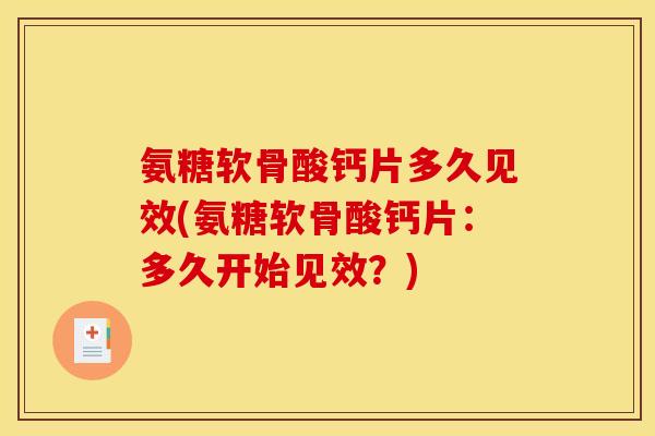 氨糖软骨酸钙片多久见效(氨糖软骨酸钙片：多久开始见效？)