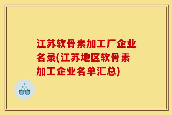 江苏软骨素加工厂企业名录(江苏地区软骨素加工企业名单汇总)