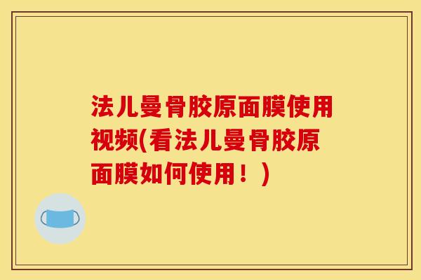 法儿曼骨胶原面膜使用视频(看法儿曼骨胶原面膜如何使用！)