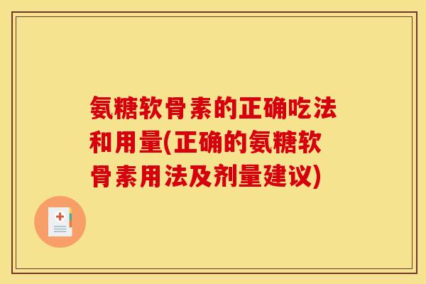 氨糖软骨素的正确吃法和用量(正确的氨糖软骨素用法及剂量建议)