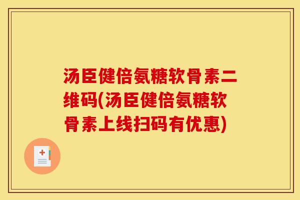 汤臣健倍氨糖软骨素二维码(汤臣健倍氨糖软骨素上线扫码有优惠)