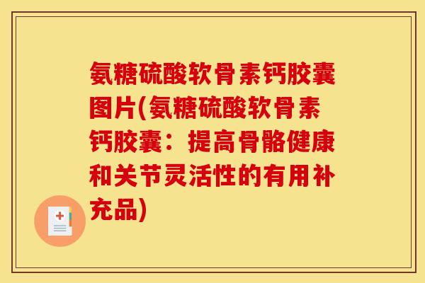 氨糖硫酸软骨素钙胶囊图片(氨糖硫酸软骨素钙胶囊：提高骨骼健康和关节灵活性的有用补充品)