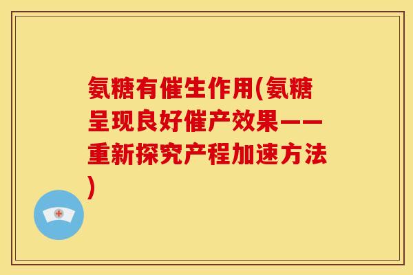 氨糖有催生作用(氨糖呈现良好催产效果——重新探究产程加速方法)