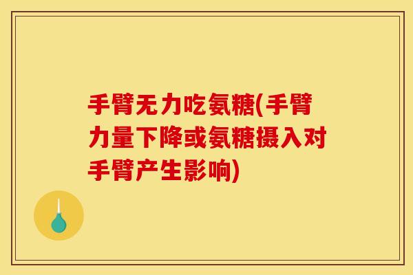手臂无力吃氨糖(手臂力量下降或氨糖摄入对手臂产生影响)