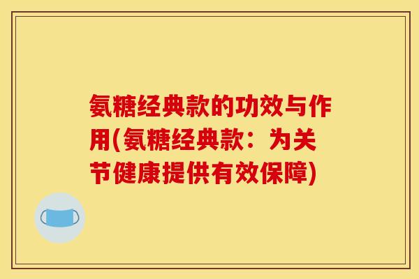氨糖经典款的功效与作用(氨糖经典款：为关节健康提供有效保障)