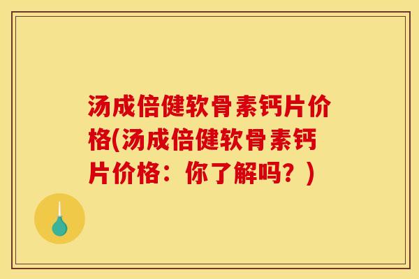 汤成倍健软骨素钙片价格(汤成倍健软骨素钙片价格：你了解吗？)