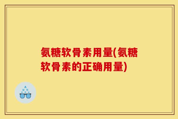 氨糖软骨素用量(氨糖软骨素的正确用量)