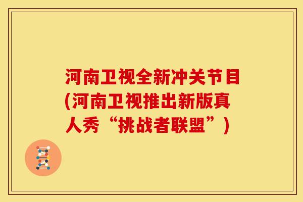 河南卫视全新冲关节目(河南卫视推出新版真人秀“挑战者联盟”)