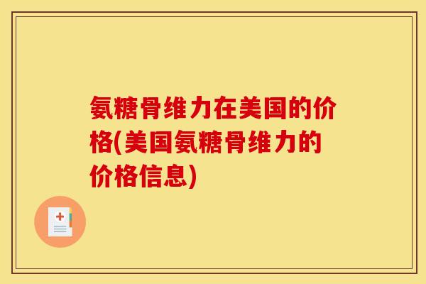 氨糖骨维力在美国的价格(美国氨糖骨维力的价格信息)