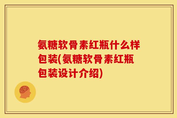 氨糖软骨素红瓶什么样包装(氨糖软骨素红瓶包装设计介绍)