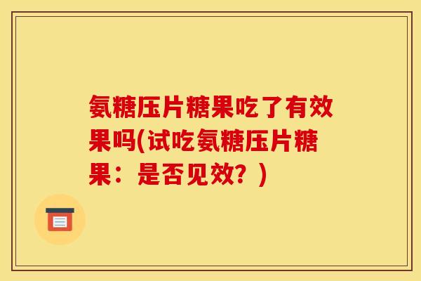 氨糖压片糖果吃了有效果吗(试吃氨糖压片糖果：是否见效？)