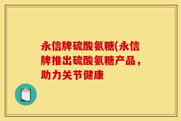 永信牌硫酸氨糖(永信牌推出硫酸氨糖产品，助力关节健康