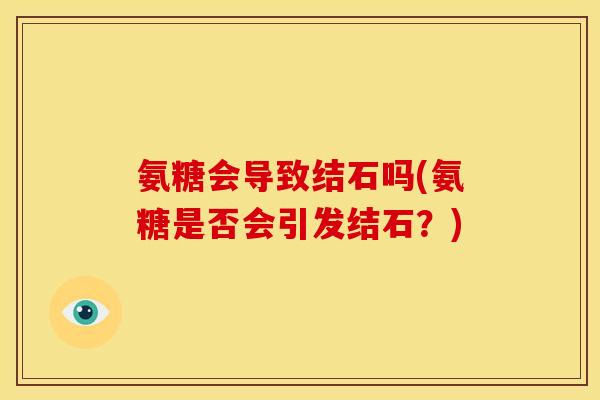 氨糖会导致结石吗(氨糖是否会引发结石？)