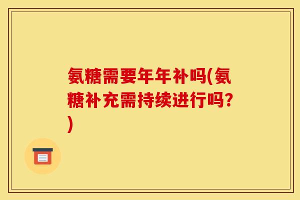 氨糖需要年年补吗(氨糖补充需持续进行吗？)