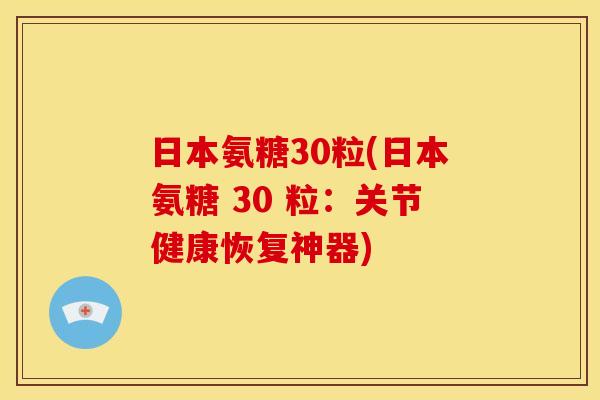 日本氨糖30粒(日本氨糖 30 粒：关节健康恢复神器)