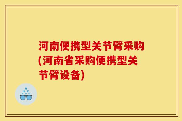 河南便携型关节臂采购(河南省采购便携型关节臂设备)