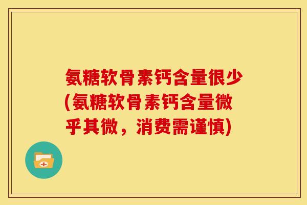 氨糖软骨素钙含量很少(氨糖软骨素钙含量微乎其微，消费需谨慎)