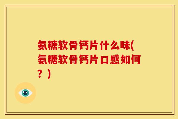氨糖软骨钙片什么味(氨糖软骨钙片口感如何？)