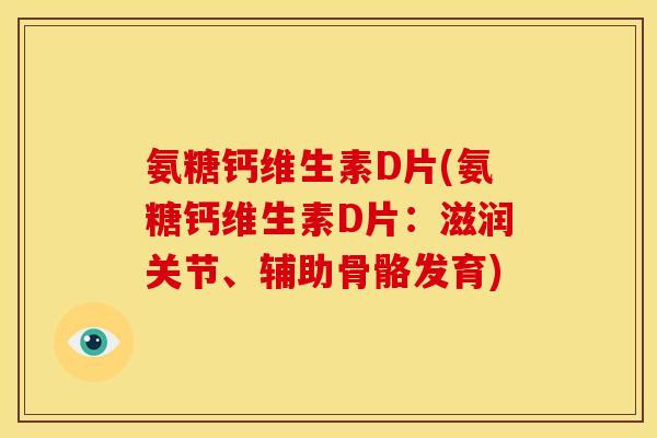 氨糖钙维生素D片(氨糖钙维生素D片：滋润关节、辅助骨骼发育)