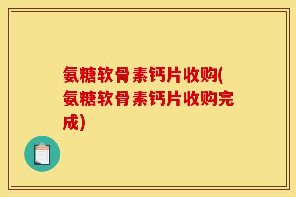氨糖软骨素钙片收购(氨糖软骨素钙片收购完成)