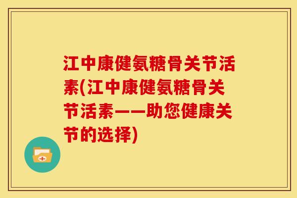 江中康健氨糖骨关节活素(江中康健氨糖骨关节活素——助您健康关节的选择)