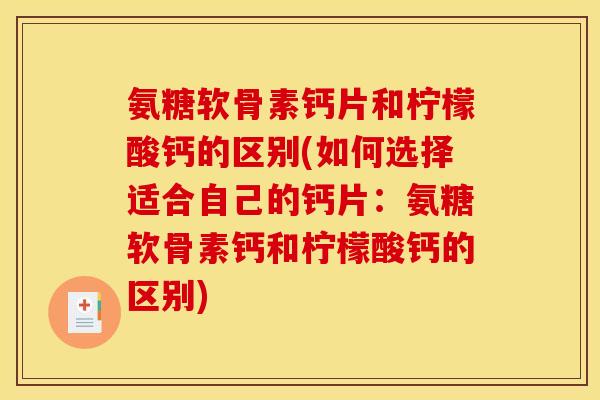 氨糖软骨素钙片和柠檬酸钙的区别(如何选择适合自己的钙片：氨糖软骨素钙和柠檬酸钙的区别)