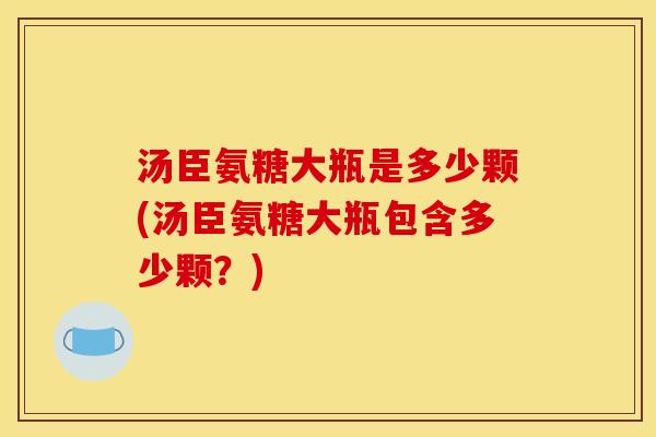 汤臣氨糖大瓶是多少颗(汤臣氨糖大瓶包含多少颗？)