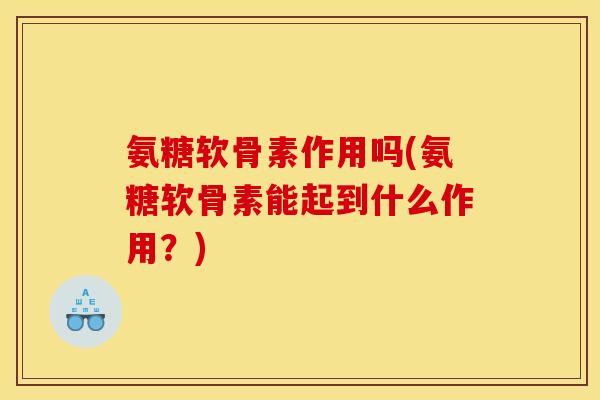 氨糖软骨素作用吗(氨糖软骨素能起到什么作用？)