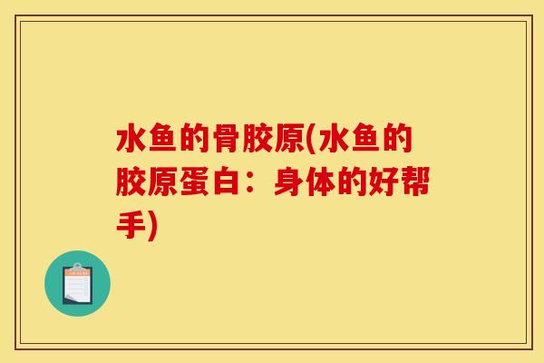 水鱼的骨胶原(水鱼的胶原蛋白：身体的好帮手)