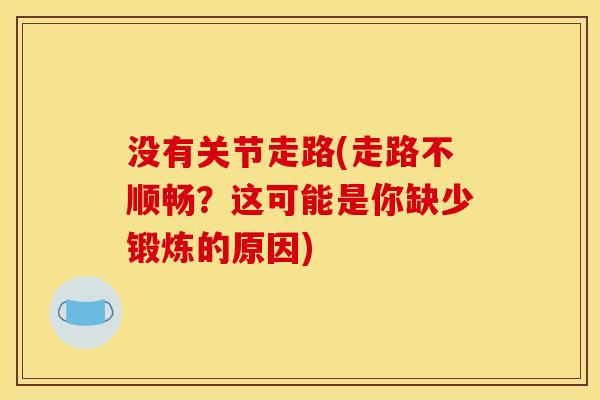 没有关节走路(走路不顺畅？这可能是你缺少锻炼的原因)