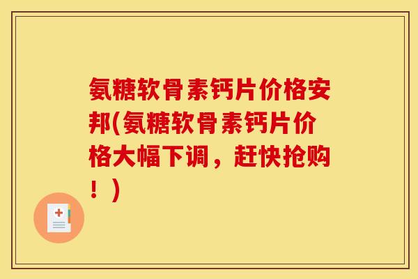 氨糖软骨素钙片价格安邦(氨糖软骨素钙片价格大幅下调，赶快抢购！)