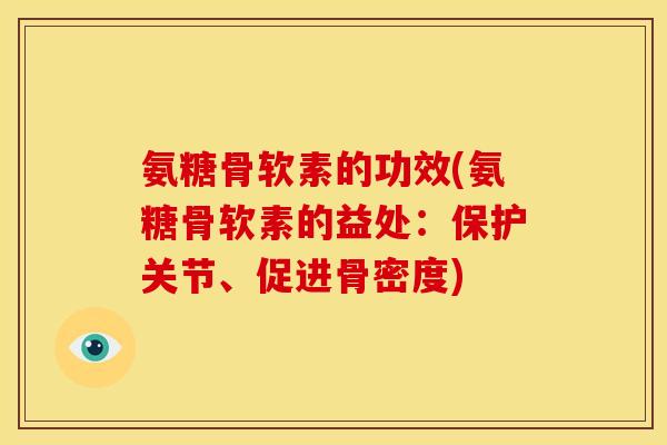 氨糖骨软素的功效(氨糖骨软素的益处：保护关节、促进骨密度)