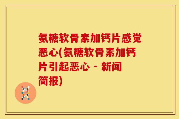 氨糖软骨素加钙片感觉恶心(氨糖软骨素加钙片引起恶心 - 新闻简报)