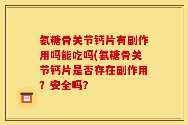 氨糖骨关节钙片有副作用吗能吃吗(氨糖骨关节钙片是否存在副作用？安全吗？