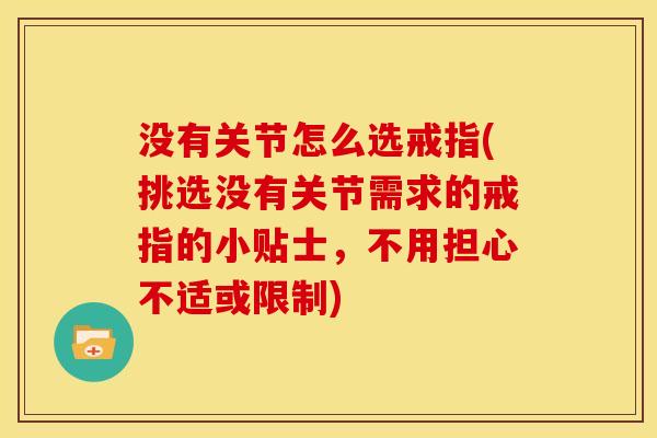 没有关节怎么选戒指(挑选没有关节需求的戒指的小贴士，不用担心不适或限制)