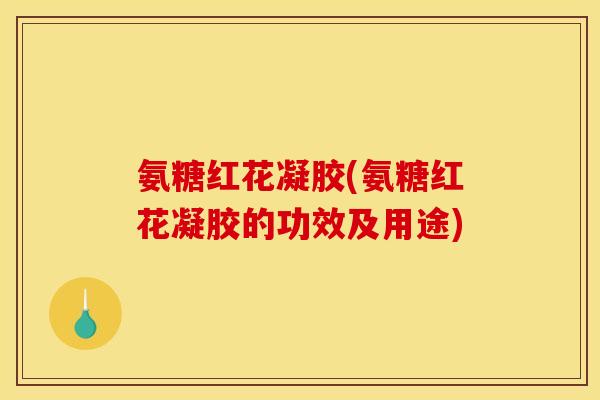 氨糖红花凝胶(氨糖红花凝胶的功效及用途)
