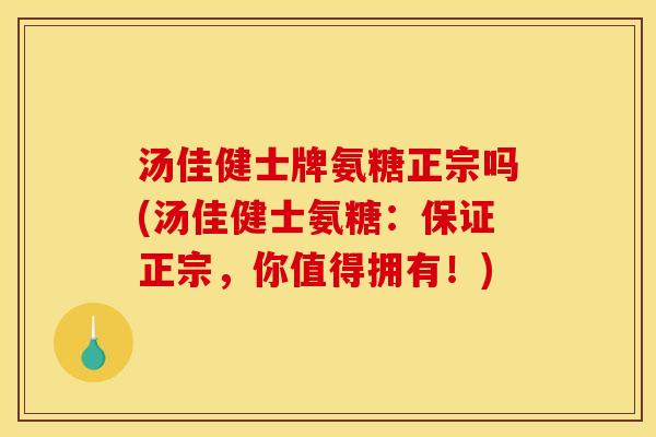 汤佳健士牌氨糖正宗吗(汤佳健士氨糖：保证正宗，你值得拥有！)