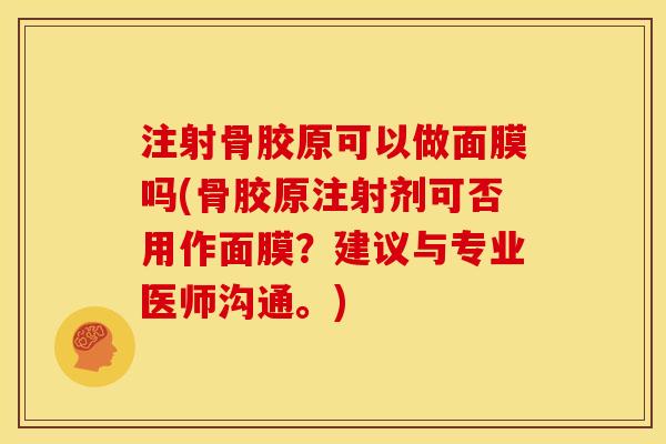 注射骨胶原可以做面膜吗(骨胶原注射剂可否用作面膜？建议与专业医师沟通。)