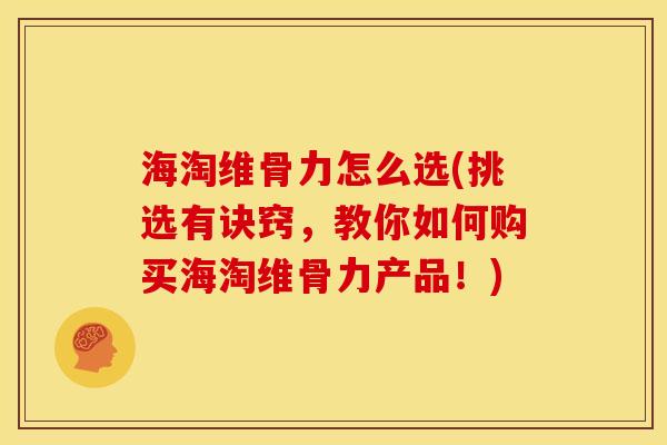 海淘维骨力怎么选(挑选有诀窍，教你如何购买海淘维骨力产品！)