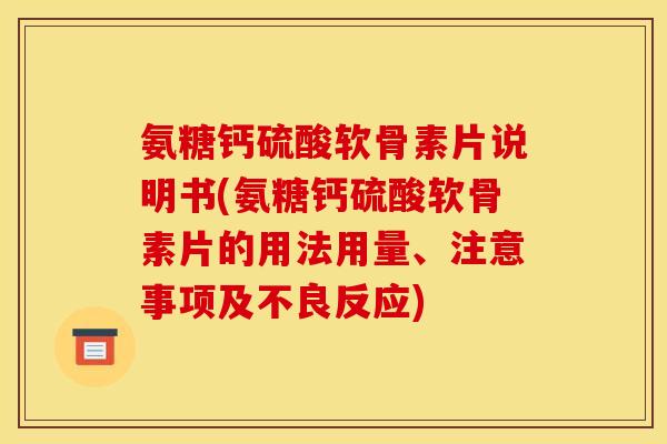 氨糖钙硫酸软骨素片说明书(氨糖钙硫酸软骨素片的用法用量、注意事项及不良反应)
