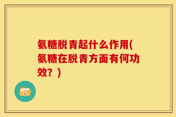 氨糖脱青起什么作用(氨糖在脱青方面有何功效？)