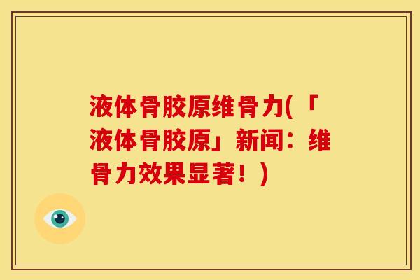 液体骨胶原维骨力(「液体骨胶原」新闻：维骨力效果显著！)