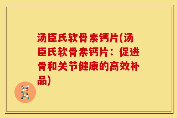 汤臣氏软骨素钙片(汤臣氏软骨素钙片：促进骨和关节健康的高效补品)