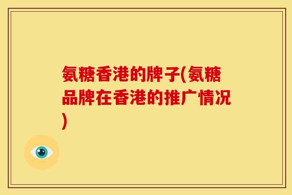 氨糖香港的牌子(氨糖品牌在香港的推广情况)